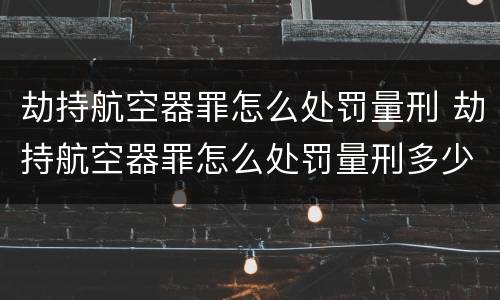 劫持航空器罪怎么处罚量刑 劫持航空器罪怎么处罚量刑多少