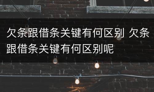 欠条跟借条关键有何区别 欠条跟借条关键有何区别呢
