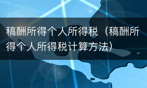 稿酬所得个人所得税（稿酬所得个人所得税计算方法）