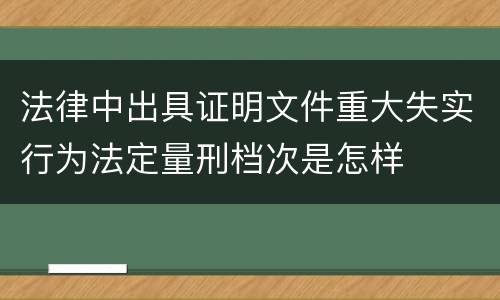 法律中出具证明文件重大失实行为法定量刑档次是怎样