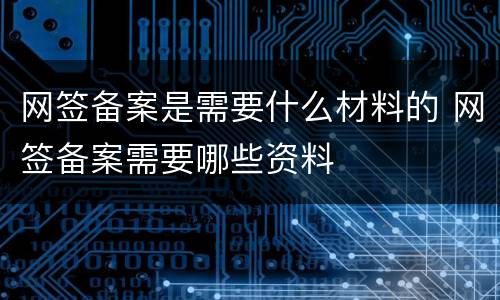 网签备案是需要什么材料的 网签备案需要哪些资料
