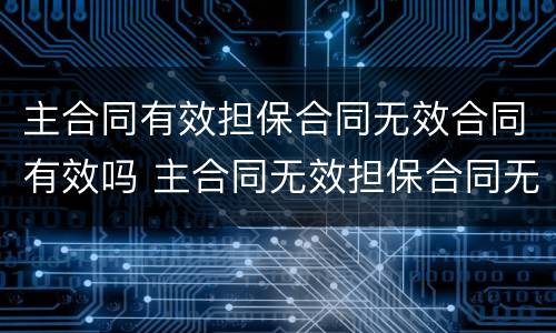 主合同有效担保合同无效合同有效吗 主合同无效担保合同无效