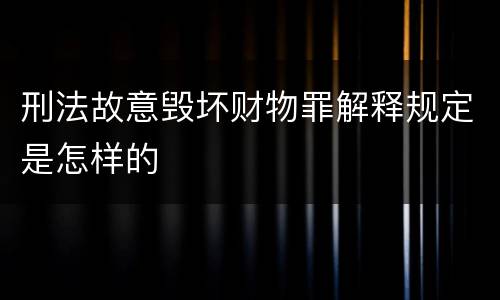 刑法故意毁坏财物罪解释规定是怎样的