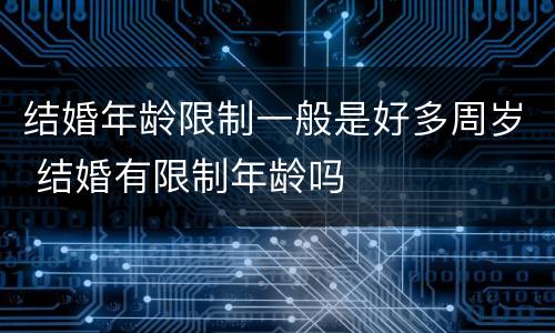 结婚年龄限制一般是好多周岁 结婚有限制年龄吗