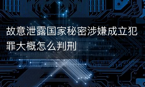 故意泄露国家秘密涉嫌成立犯罪大概怎么判刑
