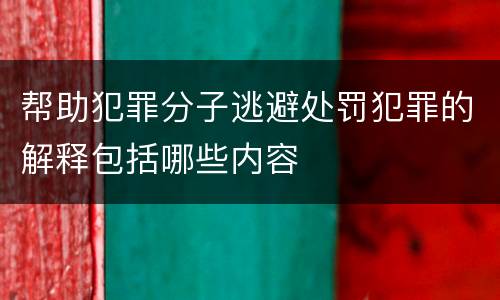 帮助犯罪分子逃避处罚犯罪的解释包括哪些内容