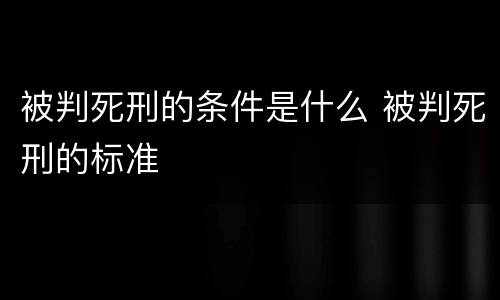 被判死刑的条件是什么 被判死刑的标准