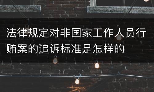 法律规定对非国家工作人员行贿案的追诉标准是怎样的