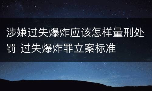 涉嫌过失爆炸应该怎样量刑处罚 过失爆炸罪立案标准