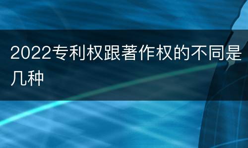 2022专利权跟著作权的不同是几种