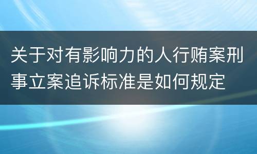 关于对有影响力的人行贿案刑事立案追诉标准是如何规定
