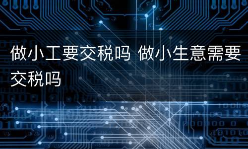做小工要交税吗 做小生意需要交税吗