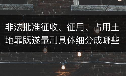 非法批准征收、征用、占用土地罪既遂量刑具体细分成哪些标准