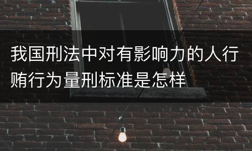 我国刑法中对有影响力的人行贿行为量刑标准是怎样