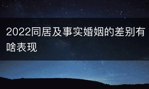 2022同居及事实婚姻的差别有啥表现