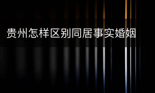 贵州怎样区别同居事实婚姻