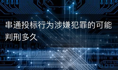 串通投标行为涉嫌犯罪的可能判刑多久