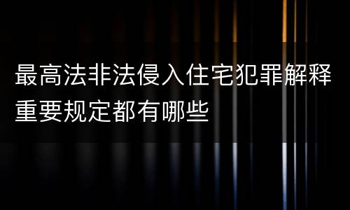 最高法非法侵入住宅犯罪解释重要规定都有哪些