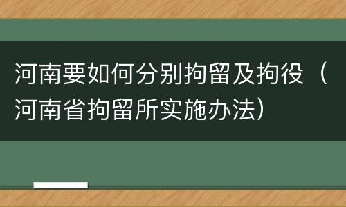 河南要如何分别拘留及拘役（河南省拘留所实施办法）