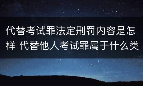 代替考试罪法定刑罚内容是怎样 代替他人考试罪属于什么类犯罪