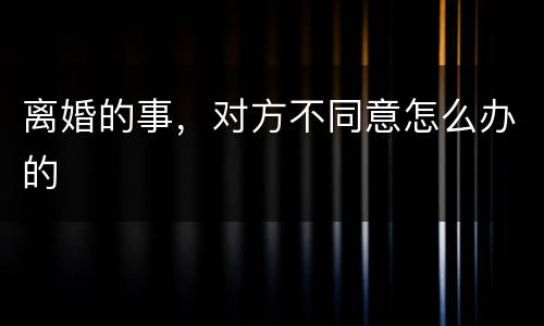 离婚的事，对方不同意怎么办的