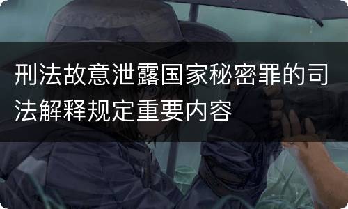 刑法故意泄露国家秘密罪的司法解释规定重要内容
