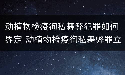 动植物检疫徇私舞弊犯罪如何界定 动植物检疫徇私舞弊罪立案标准