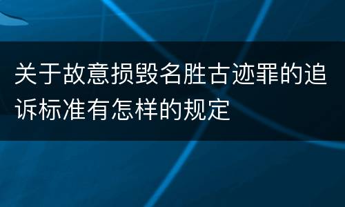 关于故意损毁名胜古迹罪的追诉标准有怎样的规定