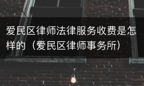 爱民区律师法律服务收费是怎样的（爱民区律师事务所）