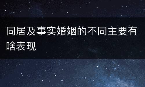 同居及事实婚姻的不同主要有啥表现