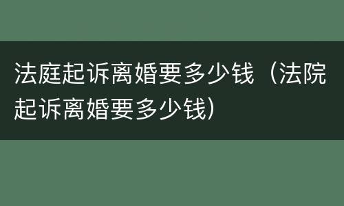 法庭起诉离婚要多少钱（法院起诉离婚要多少钱）