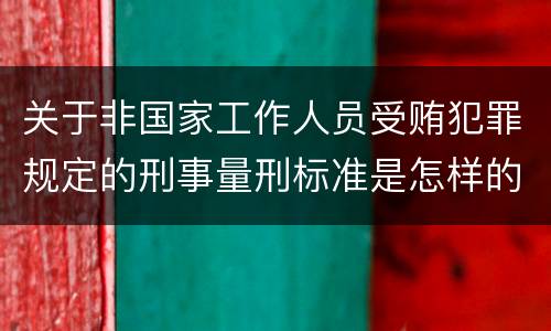 关于非国家工作人员受贿犯罪规定的刑事量刑标准是怎样的