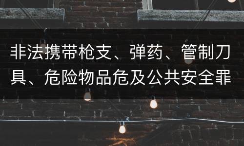 非法携带枪支、弹药、管制刀具、危险物品危及公共安全罪立案标准是什么