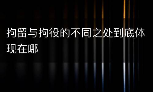 拘留与拘役的不同之处到底体现在哪