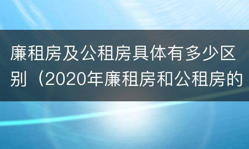 廉租房及公租房具体有多少区别（2020年廉租房和公租房的区别）