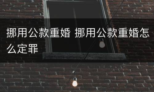 挪用公款重婚 挪用公款重婚怎么定罪