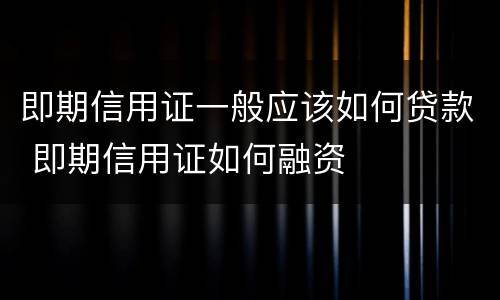 即期信用证一般应该如何贷款 即期信用证如何融资