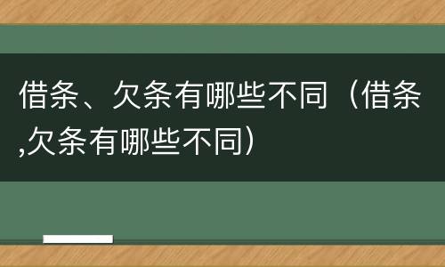 借条、欠条有哪些不同（借条,欠条有哪些不同）
