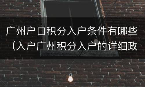 广州户口积分入户条件有哪些（入户广州积分入户的详细政策）