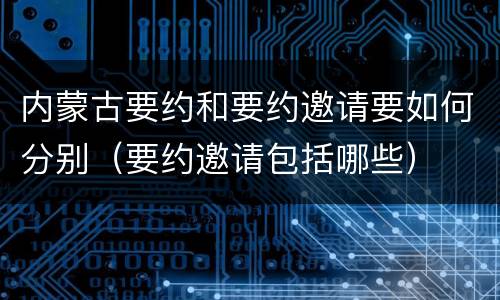 内蒙古要约和要约邀请要如何分别（要约邀请包括哪些）