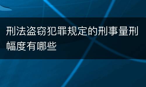 刑法盗窃犯罪规定的刑事量刑幅度有哪些