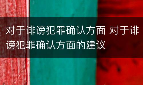 对于诽谤犯罪确认方面 对于诽谤犯罪确认方面的建议