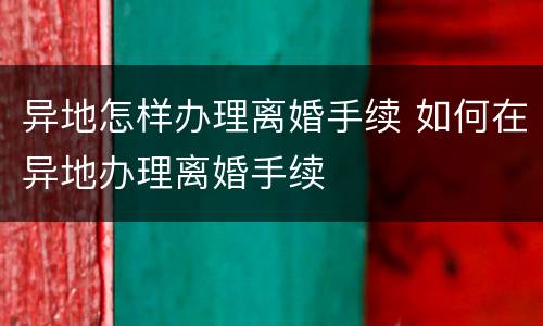 异地怎样办理离婚手续 如何在异地办理离婚手续