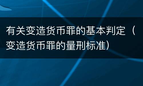 有关变造货币罪的基本判定（变造货币罪的量刑标准）