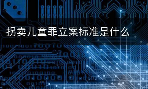 拐卖儿童罪立案标准是什么