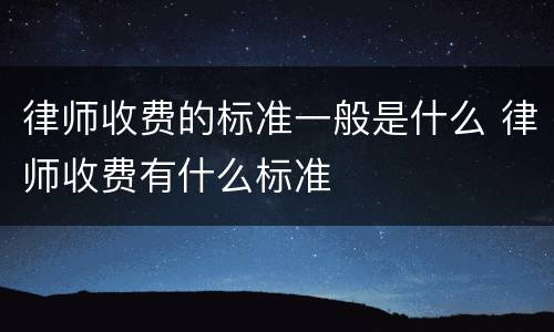 律师收费的标准一般是什么 律师收费有什么标准