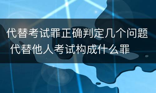 代替考试罪正确判定几个问题 代替他人考试构成什么罪