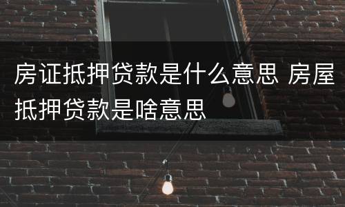 房证抵押贷款是什么意思 房屋抵押贷款是啥意思