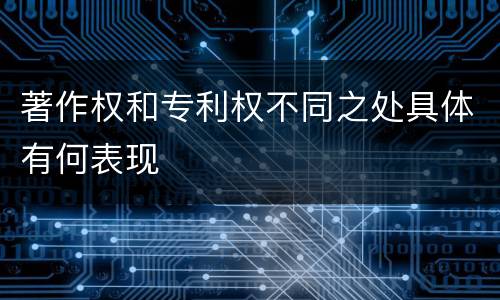 著作权和专利权不同之处具体有何表现