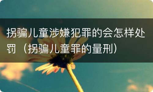 拐骗儿童涉嫌犯罪的会怎样处罚（拐骗儿童罪的量刑）
